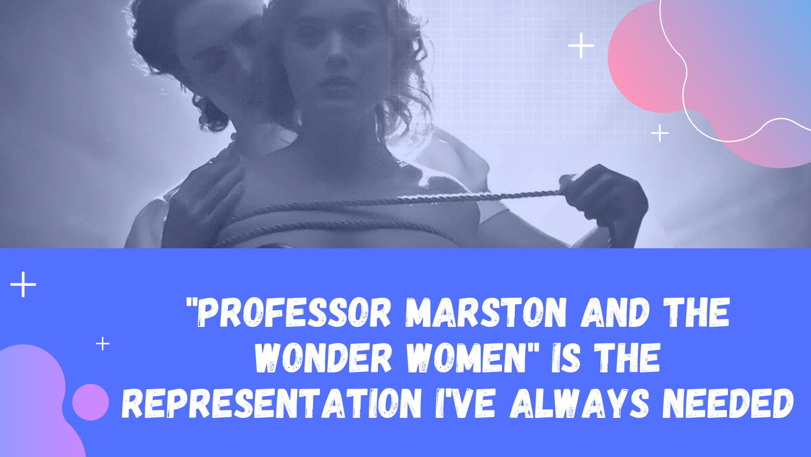 professor-marston-and-the-wonder-women-is-the-representation-i-ve